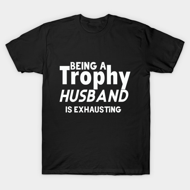 Being A Trophy Husband Is Exhausting T-Shirt by FERRAMZ